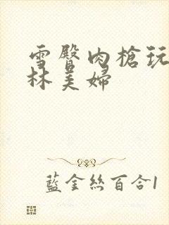 雪臀肉枪玩遍武林美妇封面