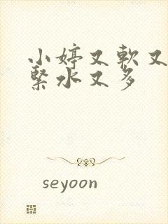 小婷又软又嫩又紧水又多