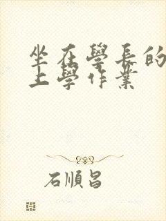 坐在学长的棒棒上学作业