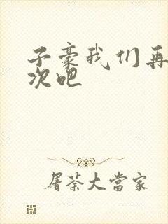 子豪我们再做一次吧