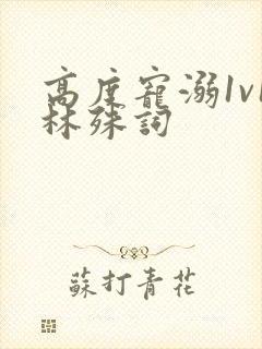 高度宠溺1v1林殊词