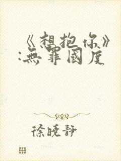 《想抱你》作者:无罪国度