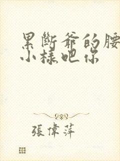 累断爷的腰by小样吧你