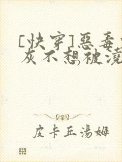 [快穿]恶毒炮灰不想被浇灌