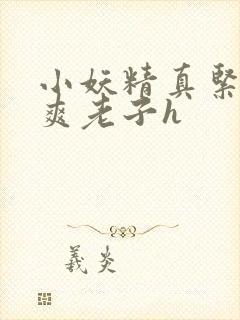 小妖精真紧h嘶爽老子h