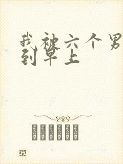 我被六个男人躁到早上