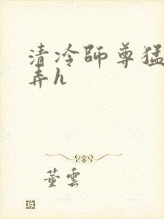 清冷师尊猛烈顶弄h