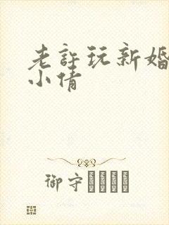 老许玩新婚少妇小倩