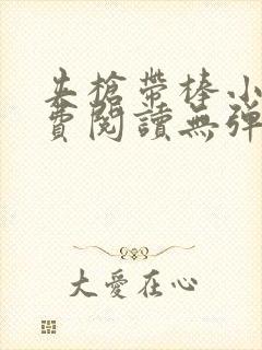 夹枪带棒小说免费阅读无弹窗笔趣