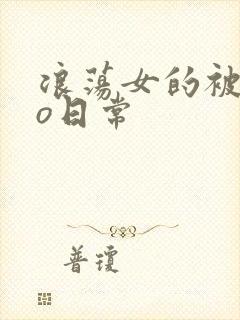 浪荡女的被cao日常