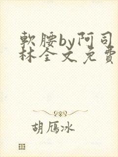 软腰by阿司匹林全文免费阅读
