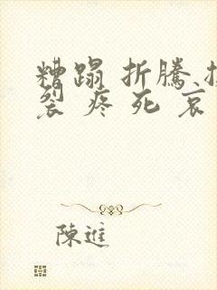 糟蹋 折腾 撕裂 疼 死 哀求