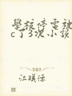 学校停电被同桌c了3次小说