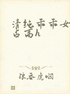 清纯乖乖女被强占高h