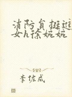 消防员挺进乖乖女h徐婉婉