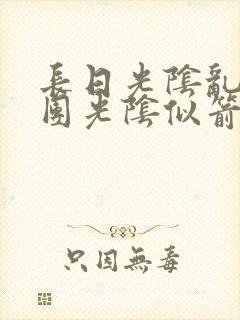 长日光阴乱作一团光阴似箭眇眇