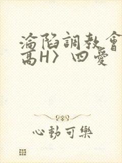 沦陷调教会所〈高H〉四爱