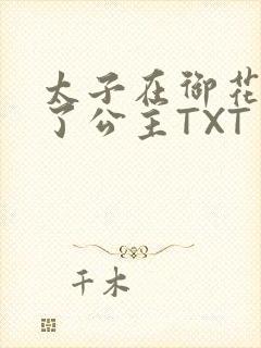 太子在御花园要了公主TXT