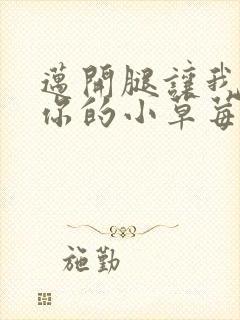 迈开腿让我看看你的小草莓