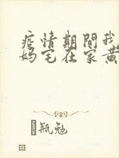 疫情期间我和我妈宅在家黄金屋