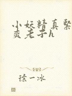 小妖精真紧h嘶爽老子h