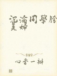 沉沦同学胯下的美妇