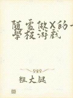 随处做X的世界学校游戏