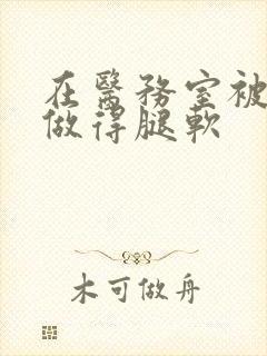 在医务室被教官做得腿软