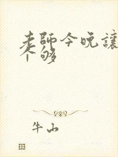 老师今晚让你爽个够