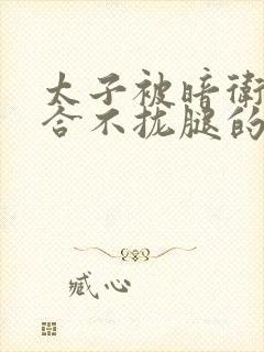 太子被暗卫c到合不拢腿的后果