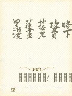 黑莲花攻略手册漫画免费下拉式