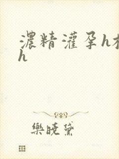 浓精灌孕h校园h