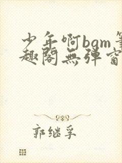 少年啊bgm笔趣阁无弹窗免费