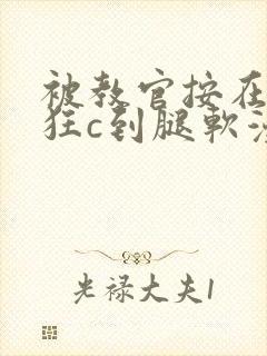 被教官按在寝室狂c到腿软漫画