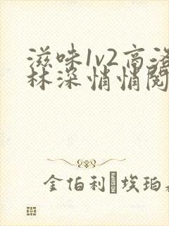 滋味1v2商洛林深悄悄阅读