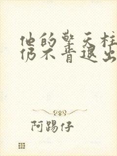 他的擎天柱巨龙仍不肯退出小说