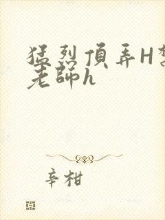 猛烈顶弄H禁欲老师h