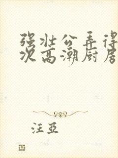 强壮公弄得我次次高潮厨房