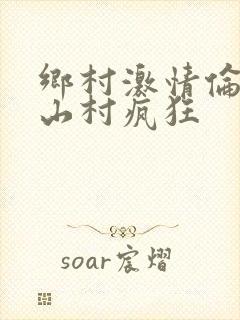 乡村激情伦小说山村疯狂