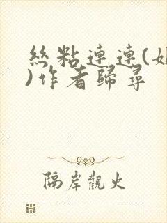 丝粘连连(姐弟)作者归寻