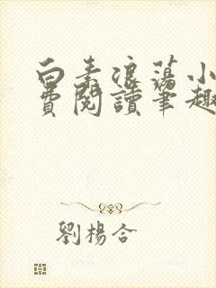 白素浪荡小说免费阅读笔趣阁