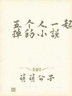 五个人一起会坏掉的小说