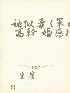 她似毒 (军婚 高干 婚恋)完结