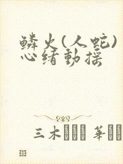鳞火(人蛇) 心绪动摇
