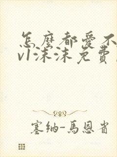 怎么都爱不够1v1沫沫免费阅读