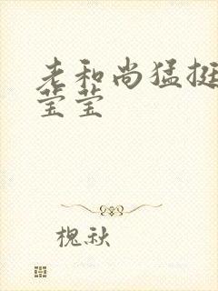 老和尚猛挺进她莹莹