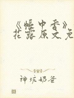 《帐中香》金银花露原文免费无弹窗