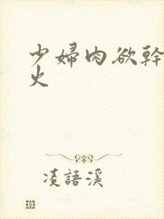 少妇肉欲干柴烈火