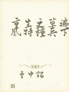 重生之草遍火凤凰特种兵下载