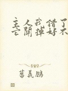 主人我错了请把它关掉好不好